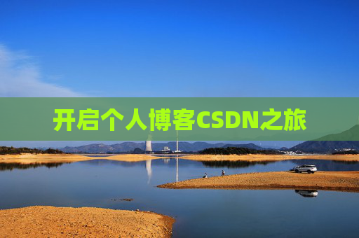 开启个人博客CSDN之旅 开启个人博客CSDN之旅